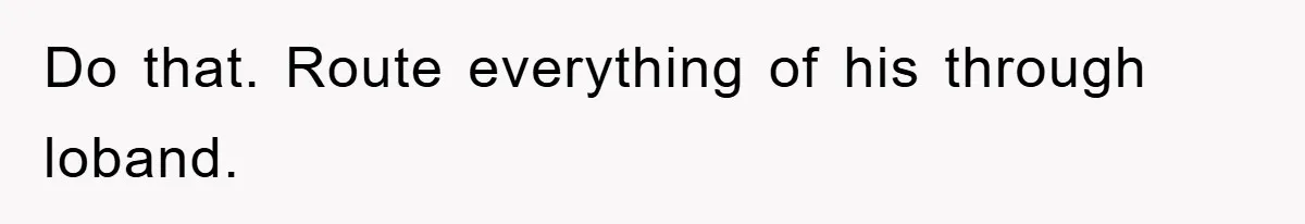 Do that. Route everything of his through loband.