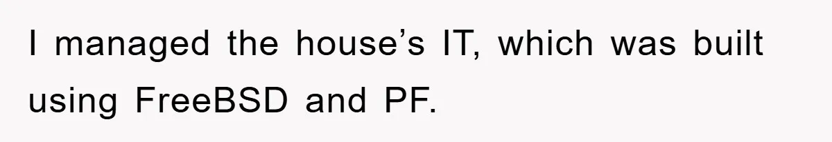I managed the house’s IT, which was built using FreeBSD and PF.