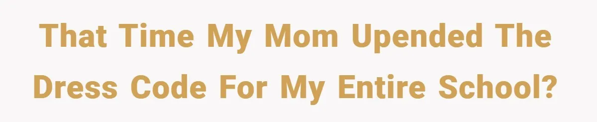 That time my mom upended the dress code for my entire school?