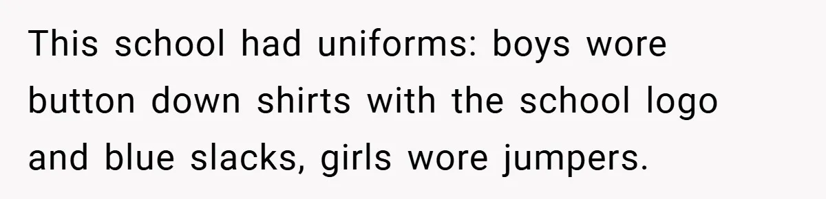 This school had uniforms: boys wore button down shirts with the school logo and blue slacks, girls wore jumpers.