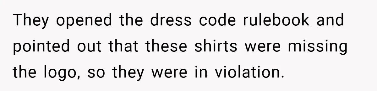 They opened the dress code rulebook and pointed out that these shirts were missing the logo, so they were in violation.