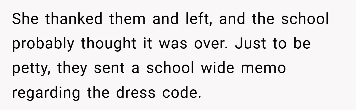 She thanked them and left, and the school probably thought it was over. Just to be petty, they sent a school wide memo regarding the dress code.