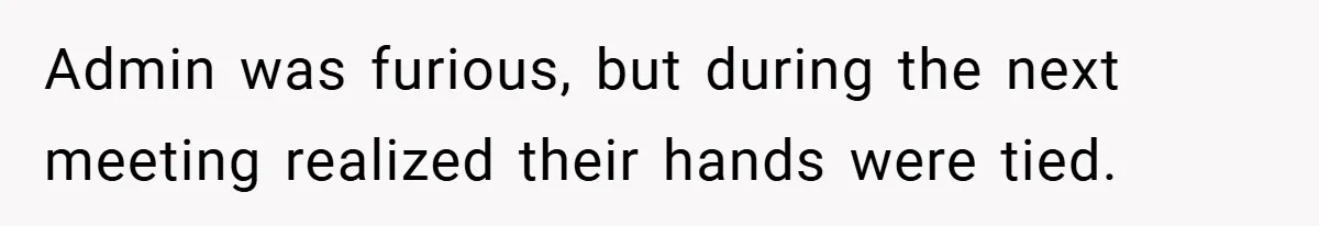 Admin was furious, but during the next meeting realized their hands were tied.