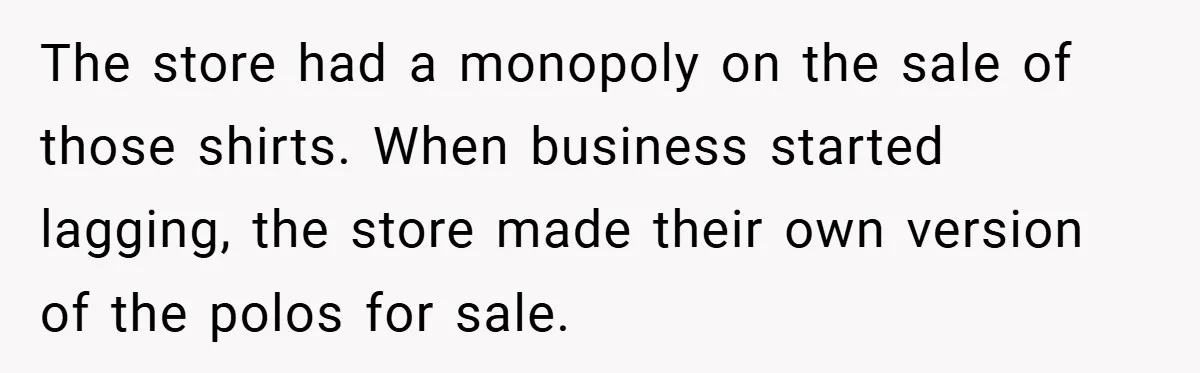 The store had a monopoly on the sale of those shirts. When business started lagging, the store made their own version of the polos for sale.