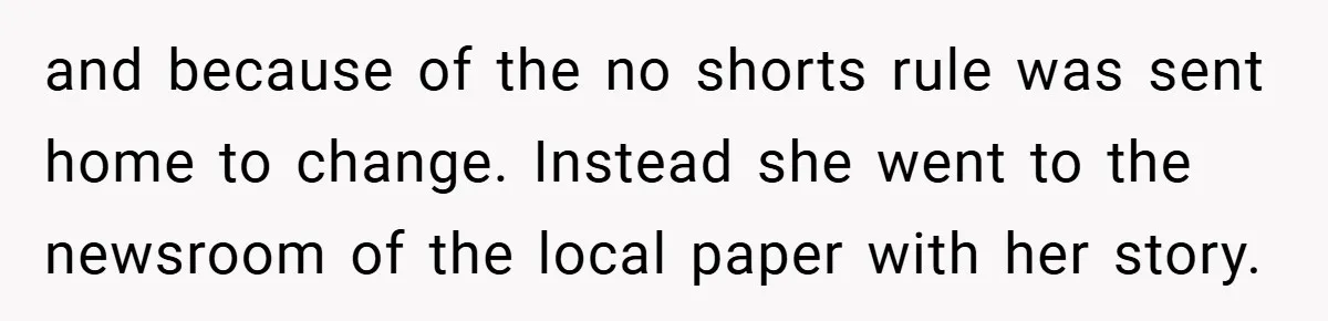 and because of the no shorts rule was sent home to change. Instead she went to the newsroom of the local paper with her story.