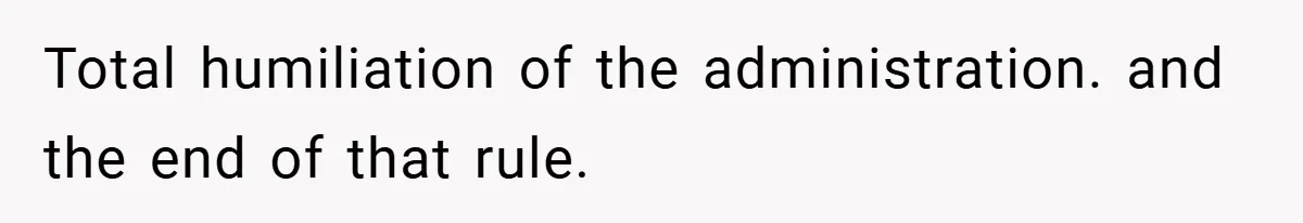 Total humiliation of the administration. and the end of that rule.