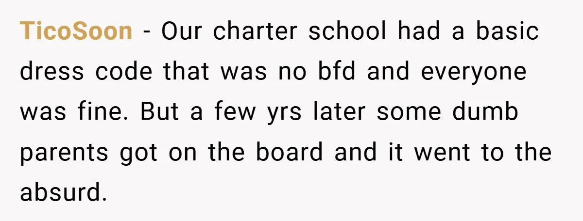 TicoSoon − Our charter school had a basic dress code that was no bfd and everyone was fine. But a few yrs later some dumb parents got on the board...