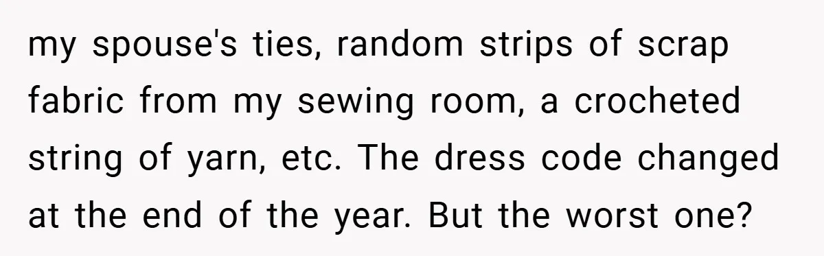 my spouse's ties, random strips of scrap fabric from my sewing room, a crocheted string of yarn, etc. The dress code changed at the end of the year. But the...