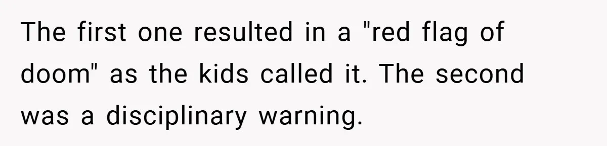The first one resulted in a "red flag of doom" as the kids called it. The second was a disciplinary warning.