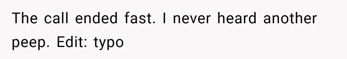 The call ended fast. I never heard another peep. Edit: typo
