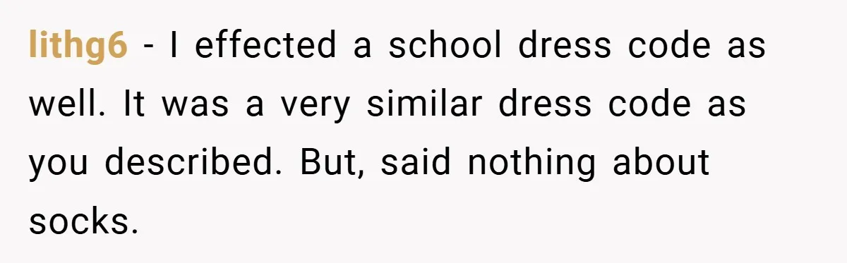lithg6 − I effected a school dress code as well. It was a very similar dress code as you described. But, said nothing about socks.