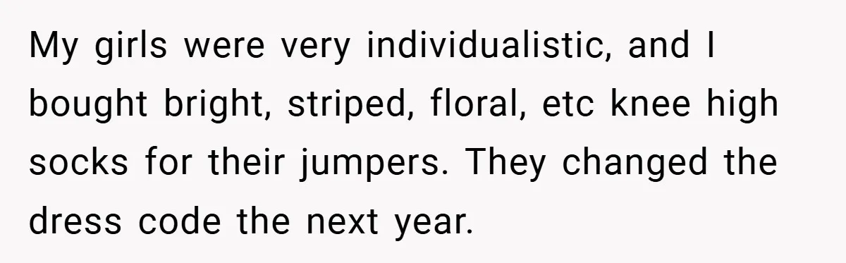 My girls were very individualistic, and I bought bright, striped, floral, etc knee high socks for their jumpers. They changed the dress code the next year.