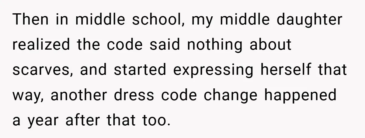 Then in middle school, my middle daughter realized the code said nothing about scarves, and started expressing herself that way, another dress code change happened a year after that too.