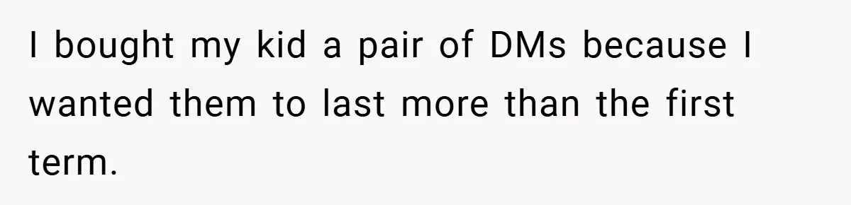 I bought my kid a pair of DMs because I wanted them to last more than the first term.