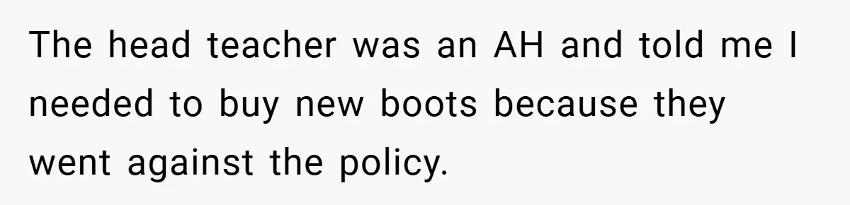 The head teacher was an AH and told me I needed to buy new boots because they went against the policy.