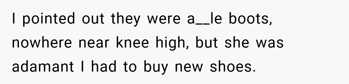 I pointed out they were a__le boots, nowhere near knee high, but she was adamant I had to buy new shoes.