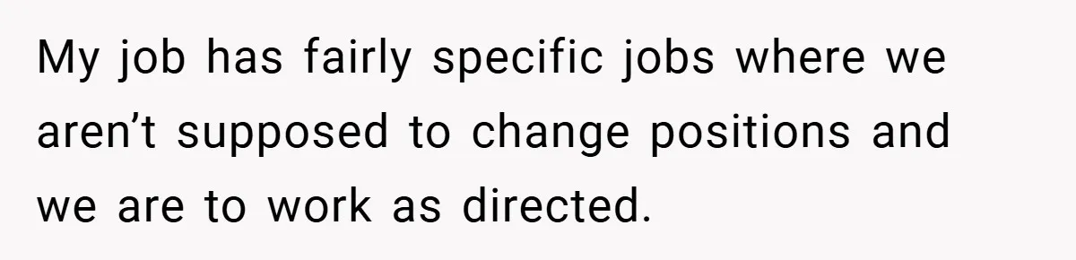 My job has fairly specific jobs where we aren’t supposed to change positions and we are to work as directed.