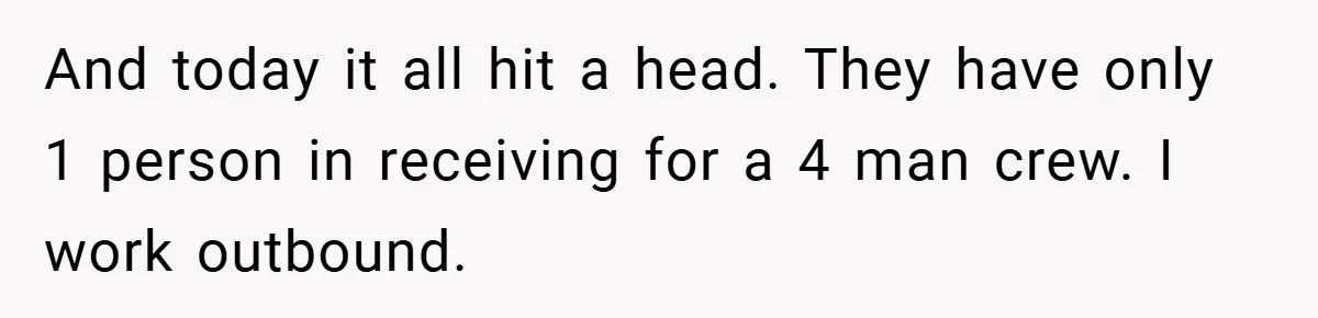 And today it all hit a head. They have only 1 person in receiving for a 4 man crew. I work outbound.