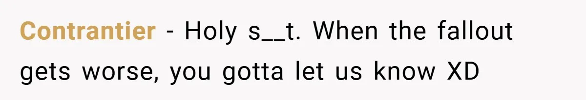 Contrantier − Holy s__t. When the fallout gets worse, you gotta let us know XD
