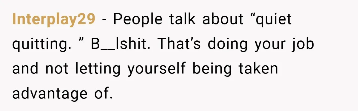 Interplay29 − People talk about “quiet quitting. ” B__lshit. That’s doing your job and not letting yourself being taken advantage of.