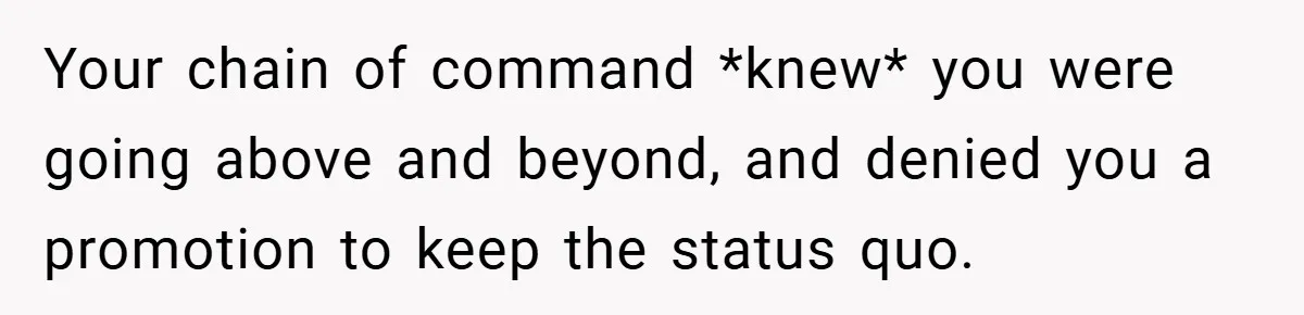Your chain of command *knew* you were going above and beyond, and denied you a promotion to keep the status quo.