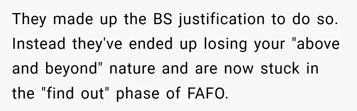 They made up the BS justification to do so. Instead they've ended up losing your "above and beyond" nature and are now stuck in the "find out" phase of FAFO.