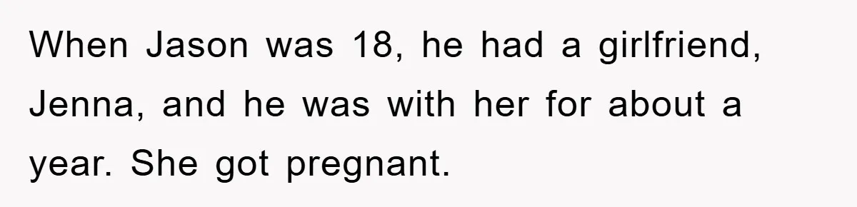 When Jason was 18, he had a girlfriend, Jenna, and he was with her for about a year. She got pregnant.