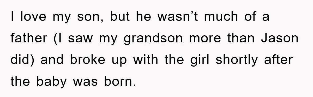 I love my son, but he wasn’t much of a father (I saw my grandson more than Jason did) and broke up with the girl shortly after the baby was...