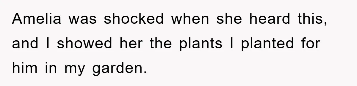 Amelia was shocked when she heard this, and I showed her the plants I planted for him in my garden.