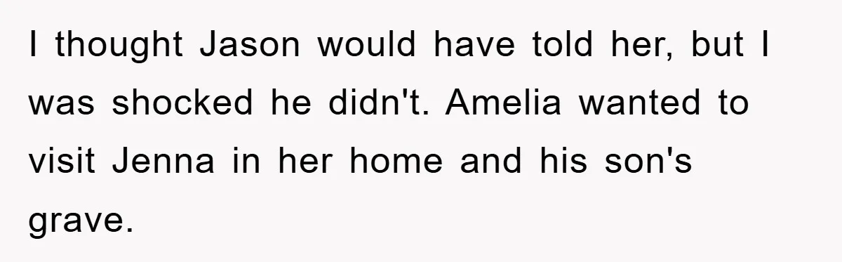 I thought Jason would have told her, but I was shocked he didn't. Amelia wanted to visit Jenna in her home and his son's grave.