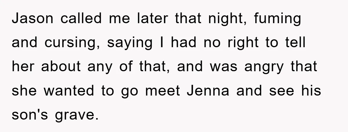 Jason called me later that night, fuming and cursing, saying I had no right to tell her about any of that, and was angry that she wanted to go meet...