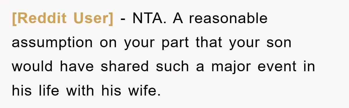 [Reddit User] − NTA. A reasonable assumption on your part that your son would have shared such a major event in his life with his wife.