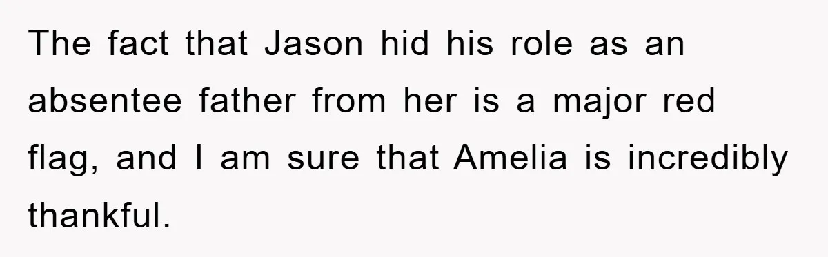 The fact that Jason hid his role as an absentee father from her is a major red flag, and I am sure that Amelia is incredibly thankful.
