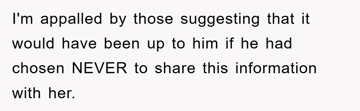 I'm appalled by those suggesting that it would have been up to him if he had chosen NEVER to share this information with her.