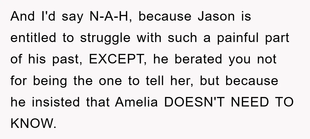 And I'd say N-A-H, because Jason is entitled to struggle with such a painful part of his past, EXCEPT, he berated you not for being the one to tell her,...