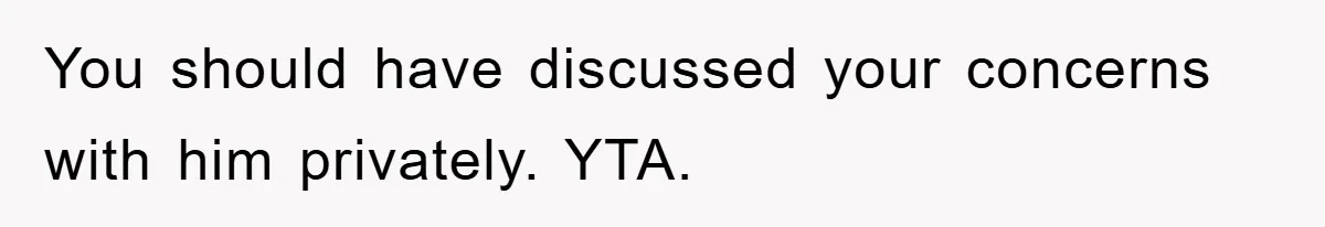 You should have discussed your concerns with him privately. YTA.