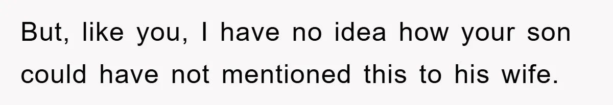 But, like you, I have no idea how your son could have not mentioned this to his wife.