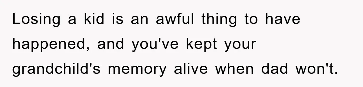 Losing a kid is an awful thing to have happened, and you've kept your grandchild's memory alive when dad won't.
