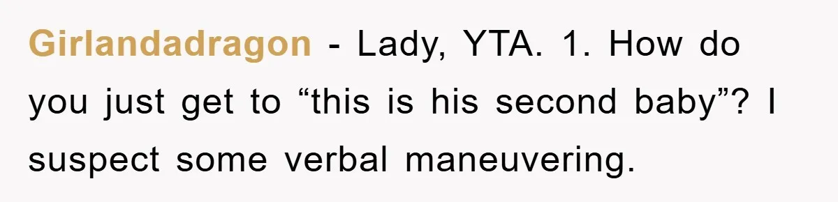 Girlandadragon − Lady, YTA. 1. How do you just get to “this is his second baby”? I suspect some verbal maneuvering.