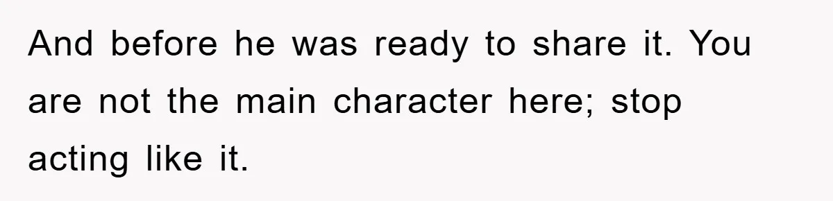 And before he was ready to share it. You are not the main character here; stop acting like it.