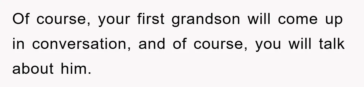 Of course, your first grandson will come up in conversation, and of course, you will talk about him.