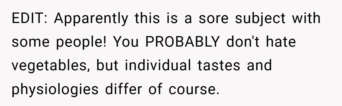 EDIT: Apparently this is a sore subject with some people! You PROBABLY don't hate vegetables, but individual tastes and physiologies differ of course.