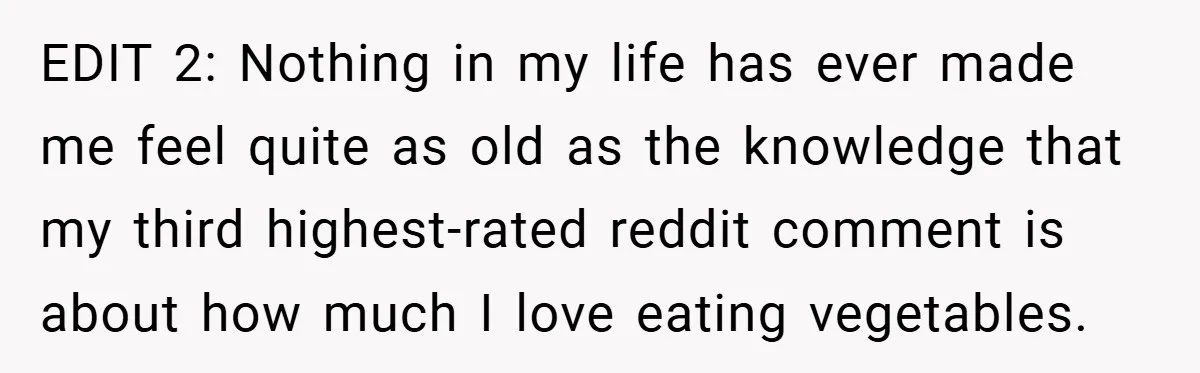 EDIT 2: Nothing in my life has ever made me feel quite as old as the knowledge that my third highest-rated reddit comment is about how much I love eating...