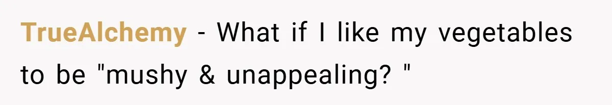 TrueAlchemy − What if I like my vegetables to be "mushy & unappealing? "