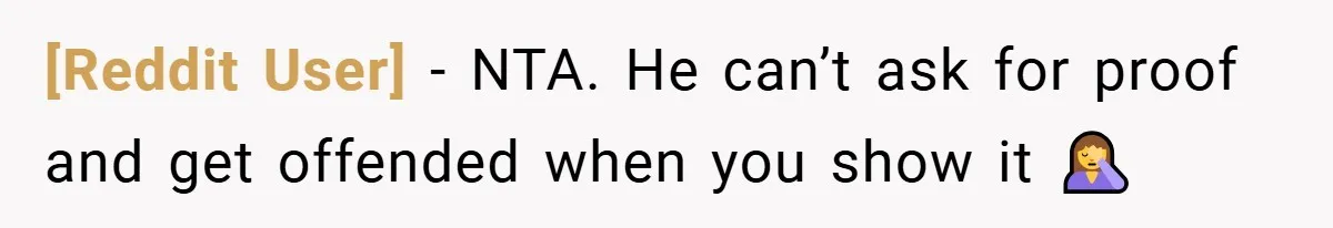 [Reddit User] − NTA. He can’t ask for proof and get offended when you show it 🤦‍♀️