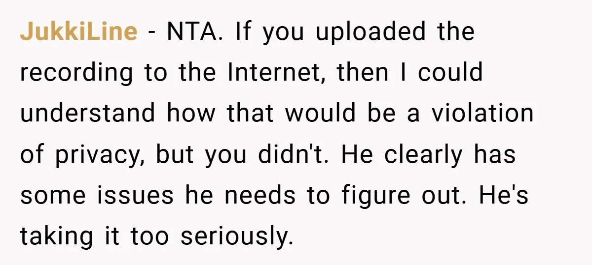 JukkiLine − NTA. If you uploaded the recording to the Internet, then I could understand how that would be a violation of privacy, but you didn't. He clearly has some...