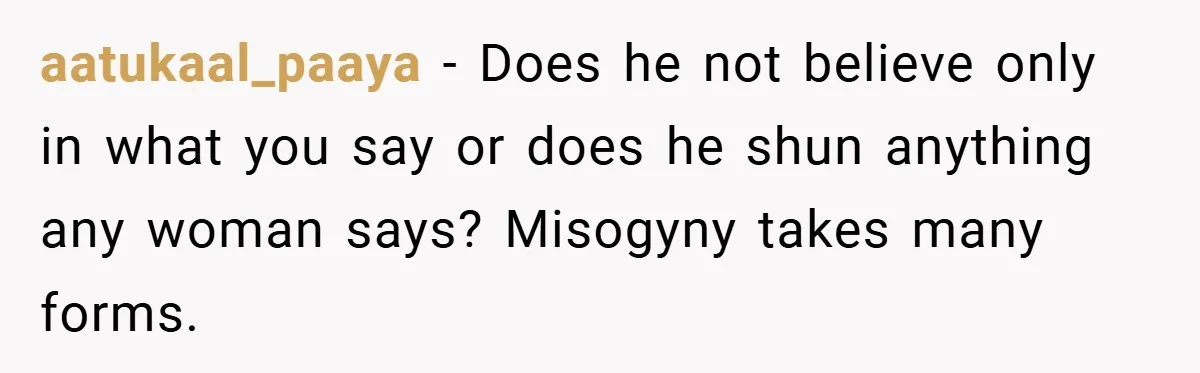 aatukaal_paaya − Does he not believe only in what you say or does he shun anything any woman says? Misogyny takes many forms.