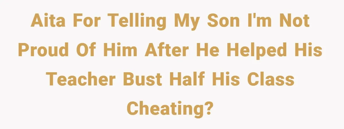 AITA for telling my son I'm not proud of him after he helped his teacher bust half his class cheating?