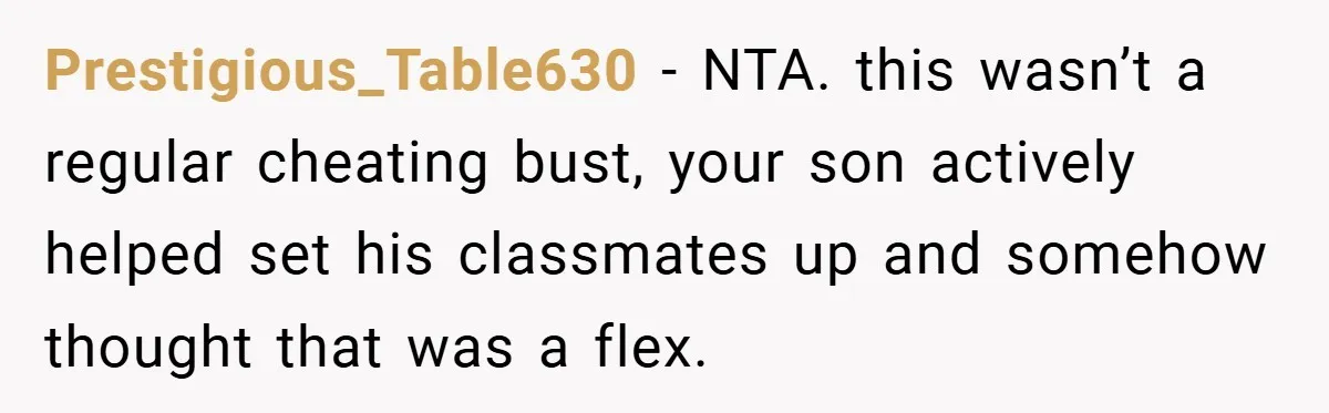 Prestigious_Table630 − NTA. this wasn’t a regular cheating bust, your son actively helped set his classmates up and somehow thought that was a flex.