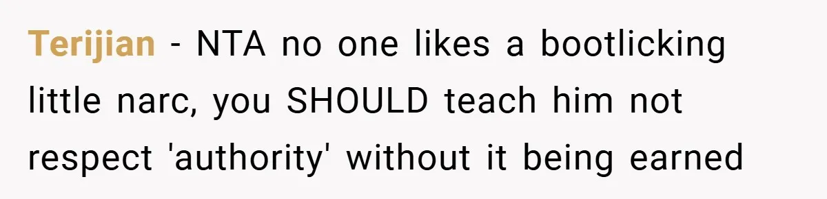 Terijian − NTA no one likes a bootlicking little narc, you SHOULD teach him not respect 'authority' without it being earned